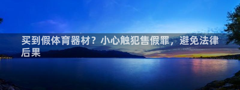 凯时a88：买到假体育器材？小心触犯售假罪，避免法律
后果